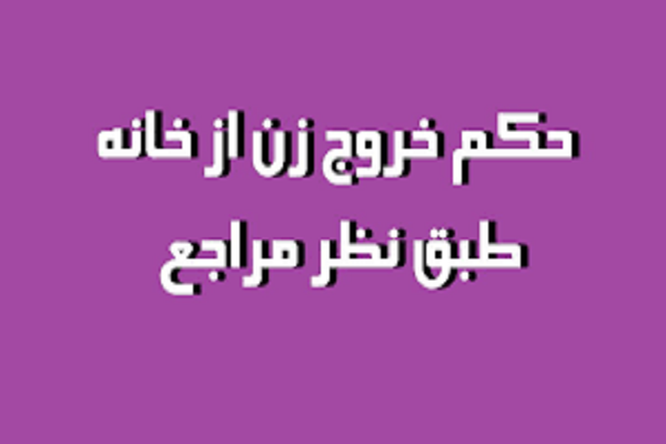 عدم خروج مطلق زن از منزل بدون اذن شوهر با روح شریعت و عقل سازگاری ندارد