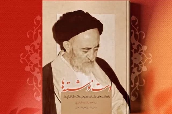 علامه طباطبایی؛ اندیشمندی که به فطرت انسان ‌اهمیت می‌داد/// بیان جامع دیدگاه تمام آثار علامه طباطبایی با کتاب «دست نوشته‌ها»