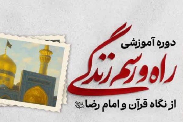 برگزاری دوره آموزشی «راه و رسم زندگی» از نگاه قرآن و امام‌رضا(ع)