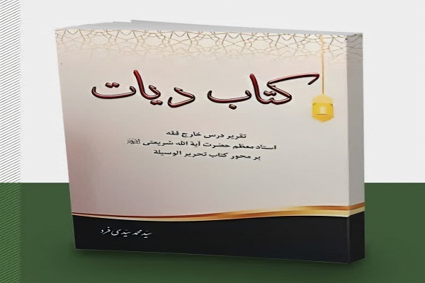 کتاب دیات (تقریر درس خارج فقه استاد معظّم حضرت آية الله شریعتی بر محور کتاب تحریر الوسیله) منتشر شد